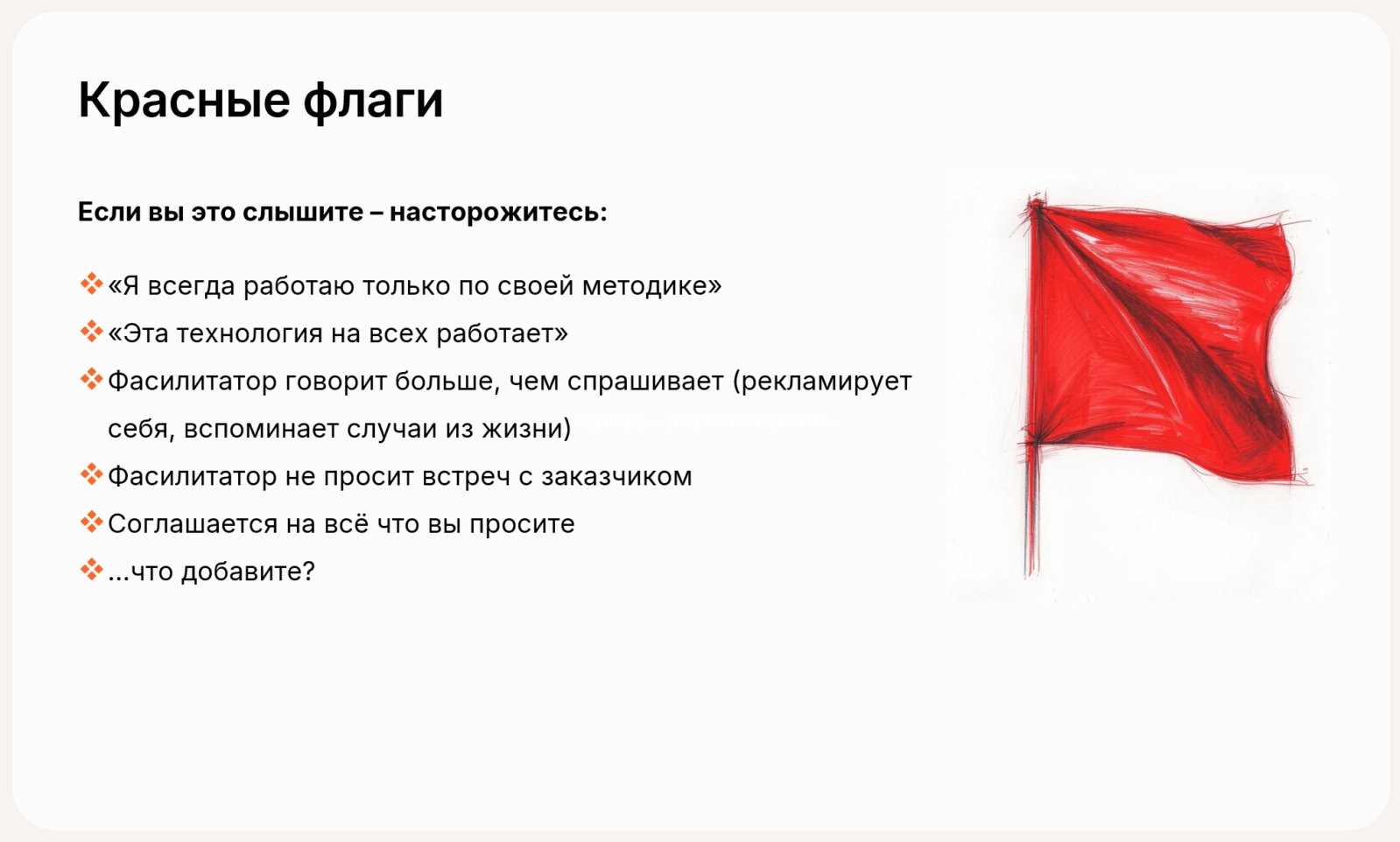 Красные флаги при выборе фасилитатора: «работаю только по своей методике», «технология на всех работает», говорит больше, чем спрашивает, не просит встречи с заказчиком